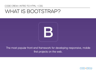 CODE CREW | INTRO TO HTML + CSS 
WHAT IS BOOTSTRAP? 
 