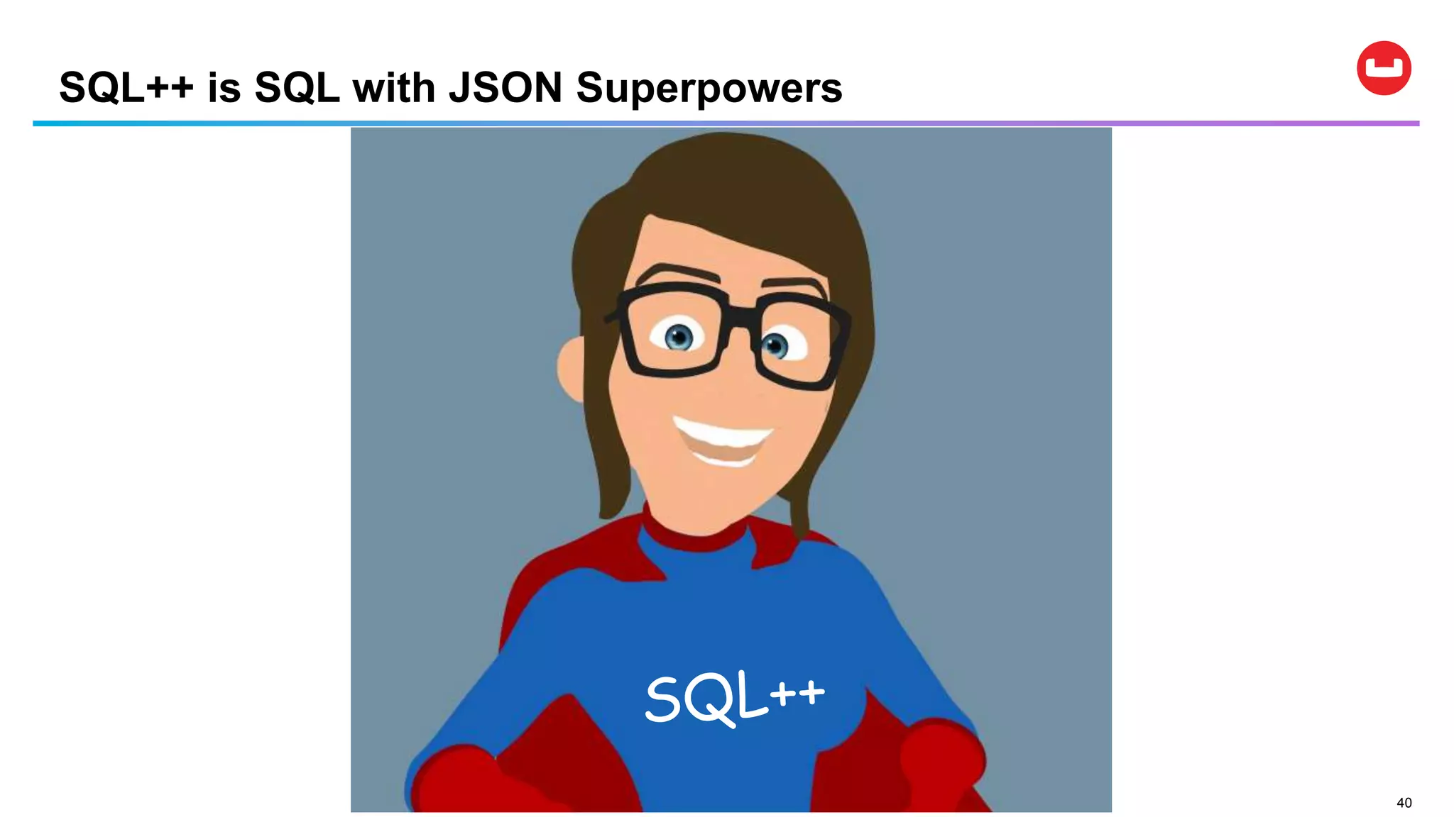 40
SQL++ is SQL with JSON Superpowers
 