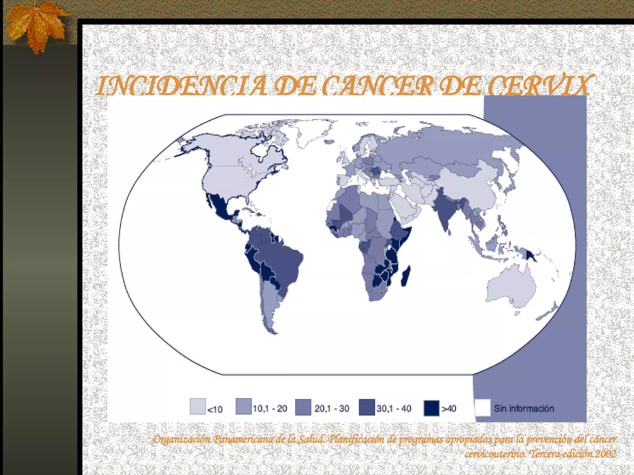 INCIDENCIA DE CANCER DE CERVIX Organización Panamericana de la Salud. Planificación de programas apropiados para la prevención del cáncer cervicouterino. Tercera edición.2002 