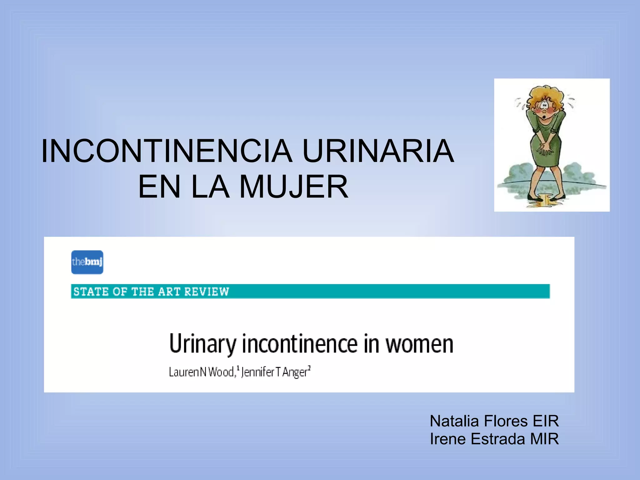 INCONTINENCIA URINARIA 
EN LA MUJER 
Natalia Flores EIR 
Irene Estrada MIR 
 