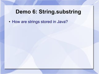 Demo 6: String.substring
●   How are strings stored in Java?
 