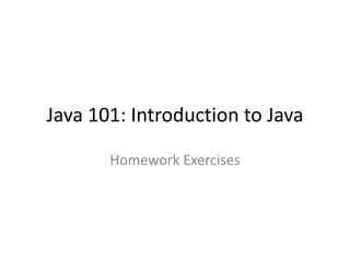 Homework Exercises
Java 101: Introduction to Java
 