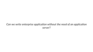 Can we write enterprise applica.on without the need of an applica.on
server?
 