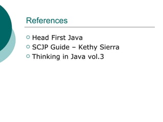 References Head First Java SCJP Guide – Kethy Sierra Thinking in Java vol.3  
