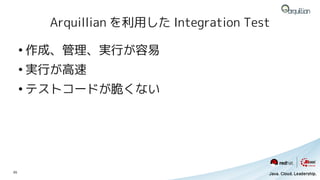 Arquillian を利用した Integration Test

     ●
         作成、管理、実行が容易
     ●
         実行が高速
     ●
         テストコードが脆くない




65
 