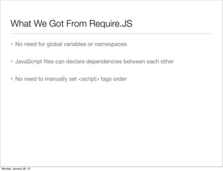 What We Got From Require.JS
• No need for global variables or namespaces
• JavaScript files can declare dependencies between each other
• No need to manually set <script> tags order
Monday, January 28, 13
 