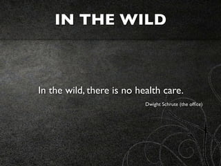 IN THE WILD



In the wild, there is no health care.
                           Dwight Schrute (the ofﬁce)
 