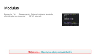 Get courses - https://www.udemy.com/user/lars51/
Modulus
Remainder (%) Binary operator. Returns the integer remainder
of dividing the two operands. 12 % 5 returns 2.
 