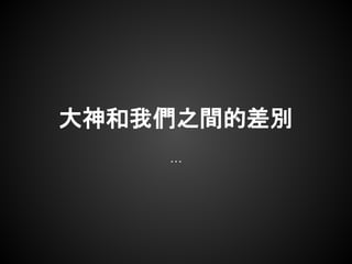 大神和我們之間的差別
    ...
 