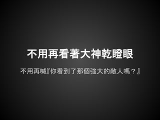 不用再看著大神乾瞪眼
不用再喊『你看到了那個強大的敵人嗎？』
 