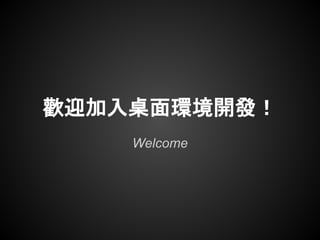 歡迎加入桌面環境開發！
    Welcome
 