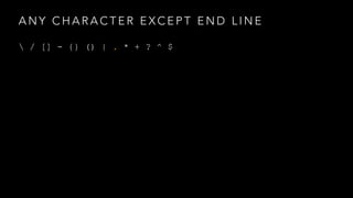 ANY CHARACTER EXCEPT END LINE 
 / [] - {} () | . * + ? ^ $ 
 