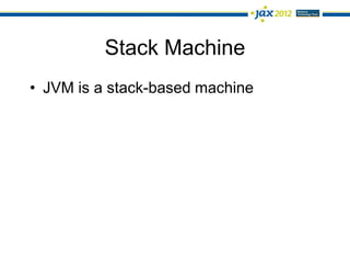 Stack Machine
• JVM is a stack-based machine
 