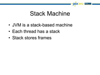 Stack Machine
• JVM is a stack-based machine
• Each thread has a stack
• Stack stores frames
 