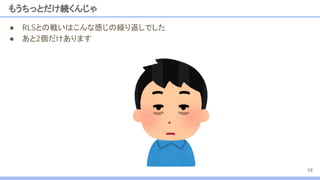 もうちっとだけ続くんじゃ
● RLSとの戦いはこんな感じの繰り返しでした
● あと2個だけあります
58
 