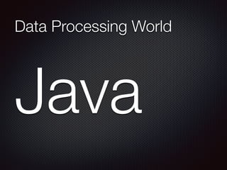 Java
Data Processing World
 