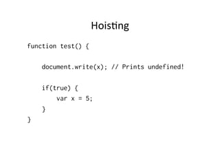 Hois1ng	
  
function test() {

    document.write(x); // Prints undefined!

    if(true) {
        var x = 5;
    }
}
 