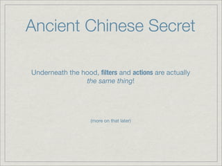Ancient Chinese Secret

Underneath the hood, ﬁlters and actions are actually
                the same thing!




                   (more on that later)
 