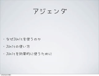 アジェンダ
•なぜJUnitを使うのか
•JUnitの使い方
•JUnitを効果的に使うために
13年6月20日木曜日
 
