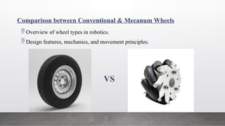 Comparison between Conventional & Mecanum Wheels
VS
 Overview of wheel types in robotics.
 Design features, mechanics, and movement principles.
 