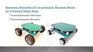 Kinematics Derivation of Conventional & Mecanum Wheels
for 4-Wheeled Mobile Robot
 Forward Kinematics Derivation.
 Inverse Kinematics Derivation.
 