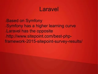 Laravel
Based on Symfony
Symfony has a higher learning curve
Laravel has the opposite
http://www.sitepoint.com/best-php-
framework-2015-sitepoint-survey-results/
 