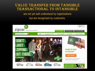 Value transfer from tangible
 transactional to intangible
   are not yet well understood by organizations
        but are recognized by customers.
 
