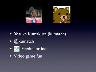 • Yosuke Kumakura (kumatch)
• @kumatch
•     Feedtailor inc.
• Video game fun
 