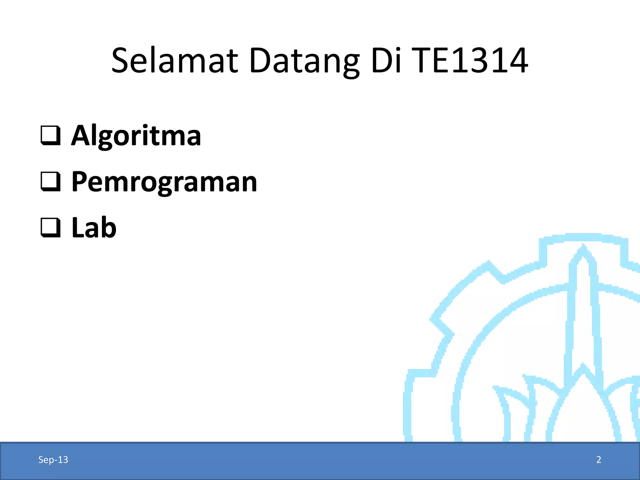 Selamat Datang Di TE1314 
Algoritma 
Pemrograman 
Lab 
Sep-13 
2  