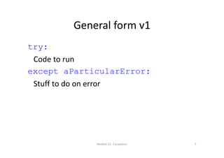 General form v1
try:
Code to run
except aParticularError:
Stuff to do on error
Module 12 : Exceptions 7
 