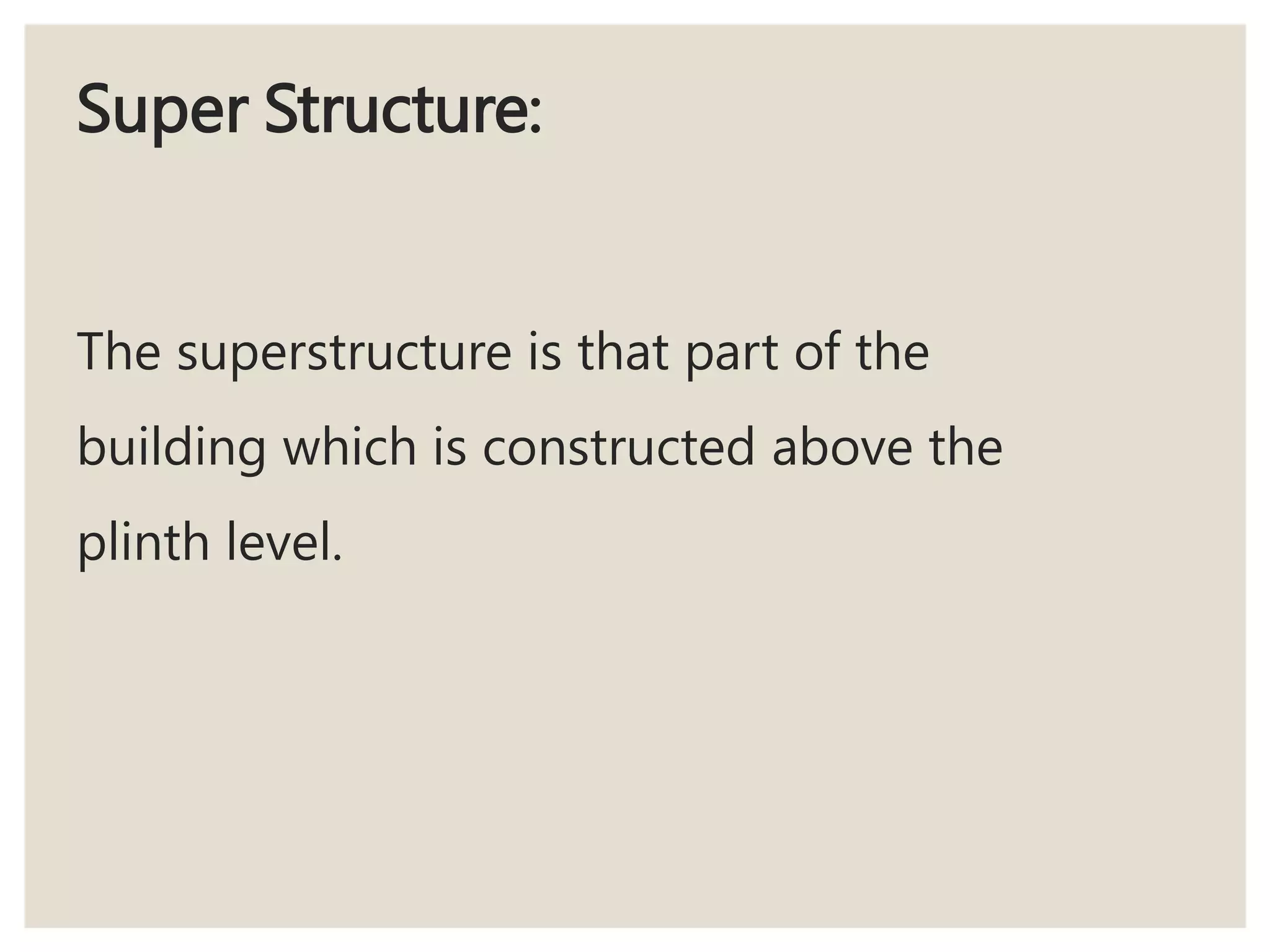 Super Structure:
The superstructure is that part of the
building which is constructed above the
plinth level.
 