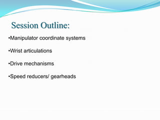 Session Outline:
•Manipulator coordinate systems

•Wrist articulations

•Drive mechanisms

•Speed reducers/ gearheads
 