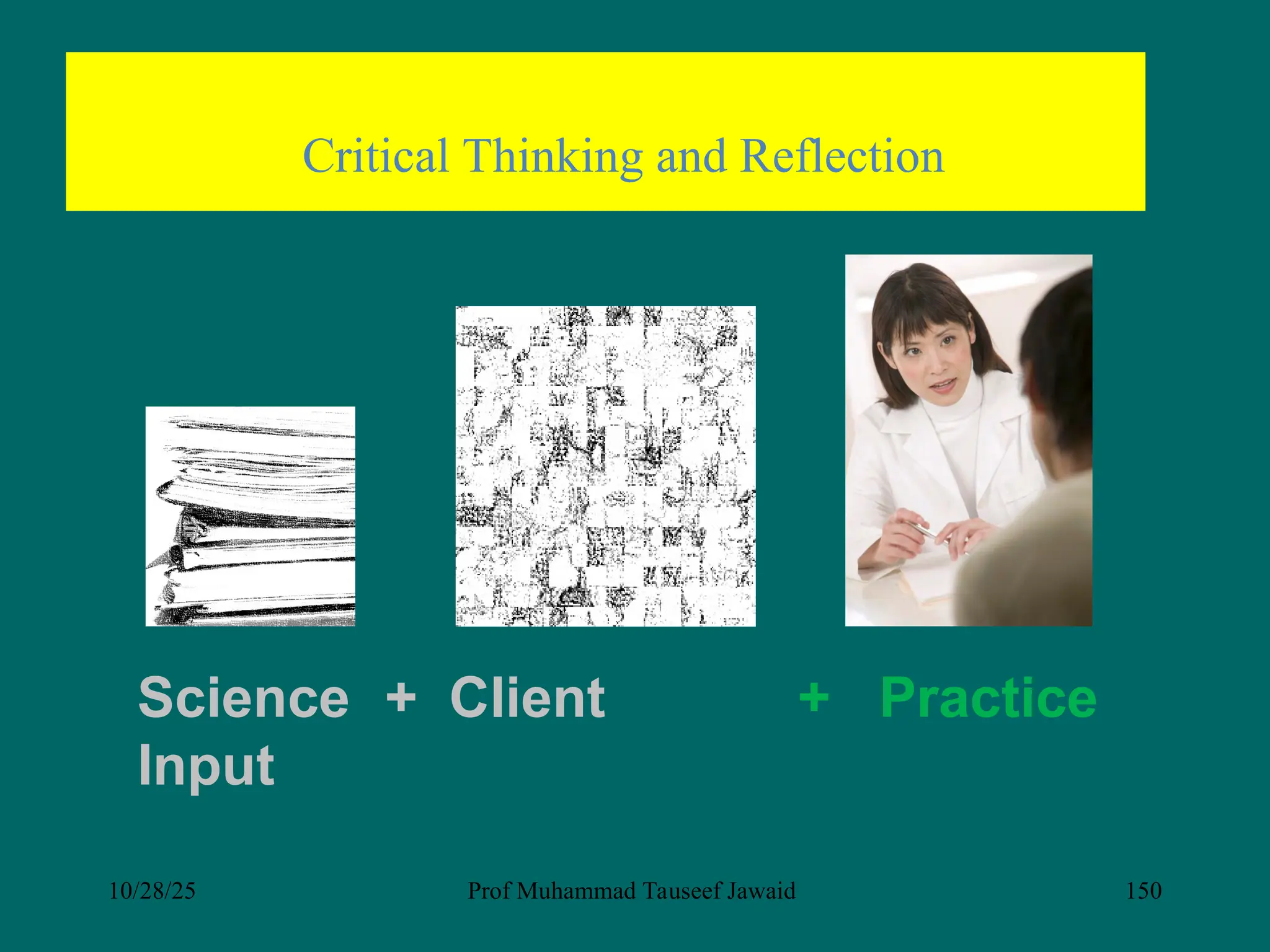 Science + Client
Input
+ Practice
Critical Thinking and Reflection
10/28/25 Prof Muhammad Tauseef Jawaid 150
 