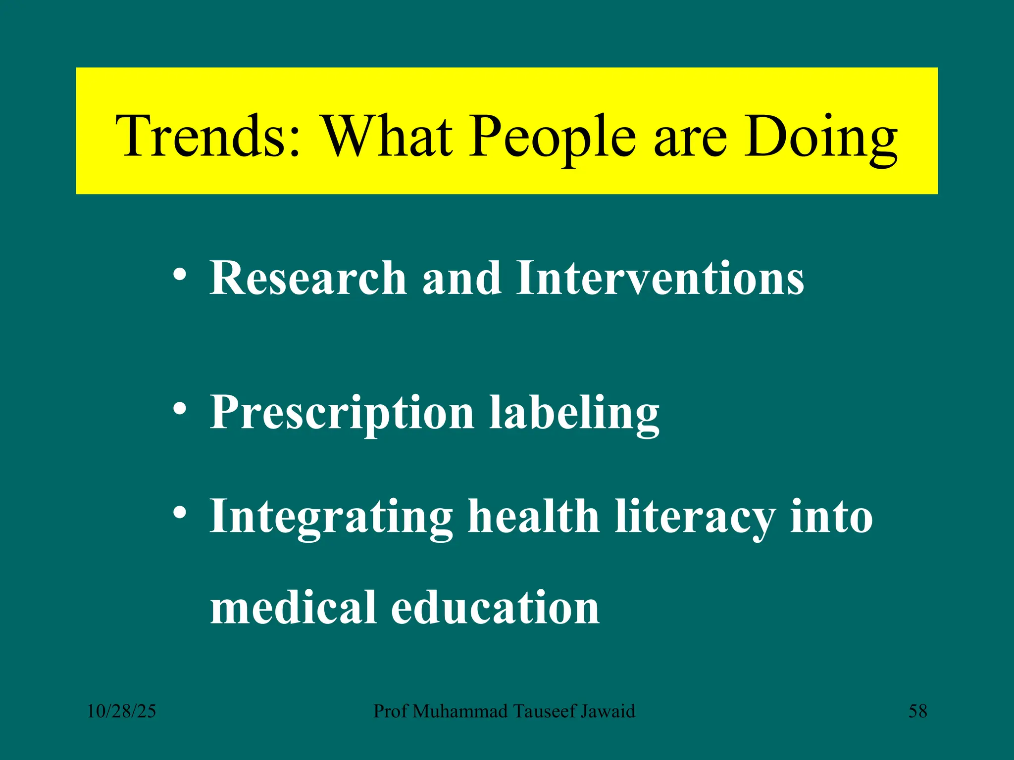 Trends: What People are Doing
• Research and Interventions
• Prescription labeling
• Integrating health literacy into
medical education
10/28/25 Prof Muhammad Tauseef Jawaid 58
 