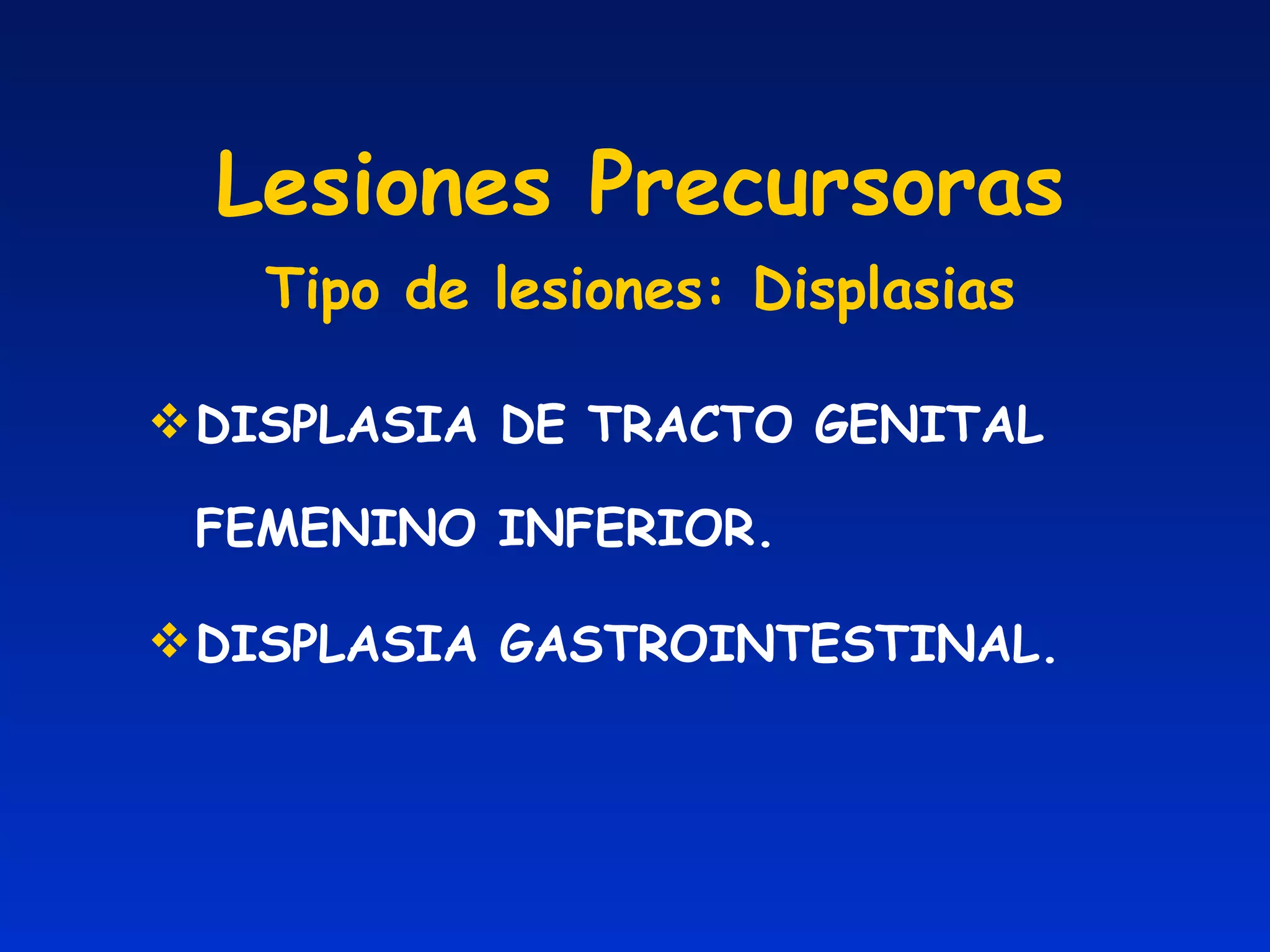 Lesiones Precursoras Tipo de lesiones: Displasias DISPLASIA DE TRACTO GENITAL FEMENINO INFERIOR. DISPLASIA GASTROINTESTINAL. 