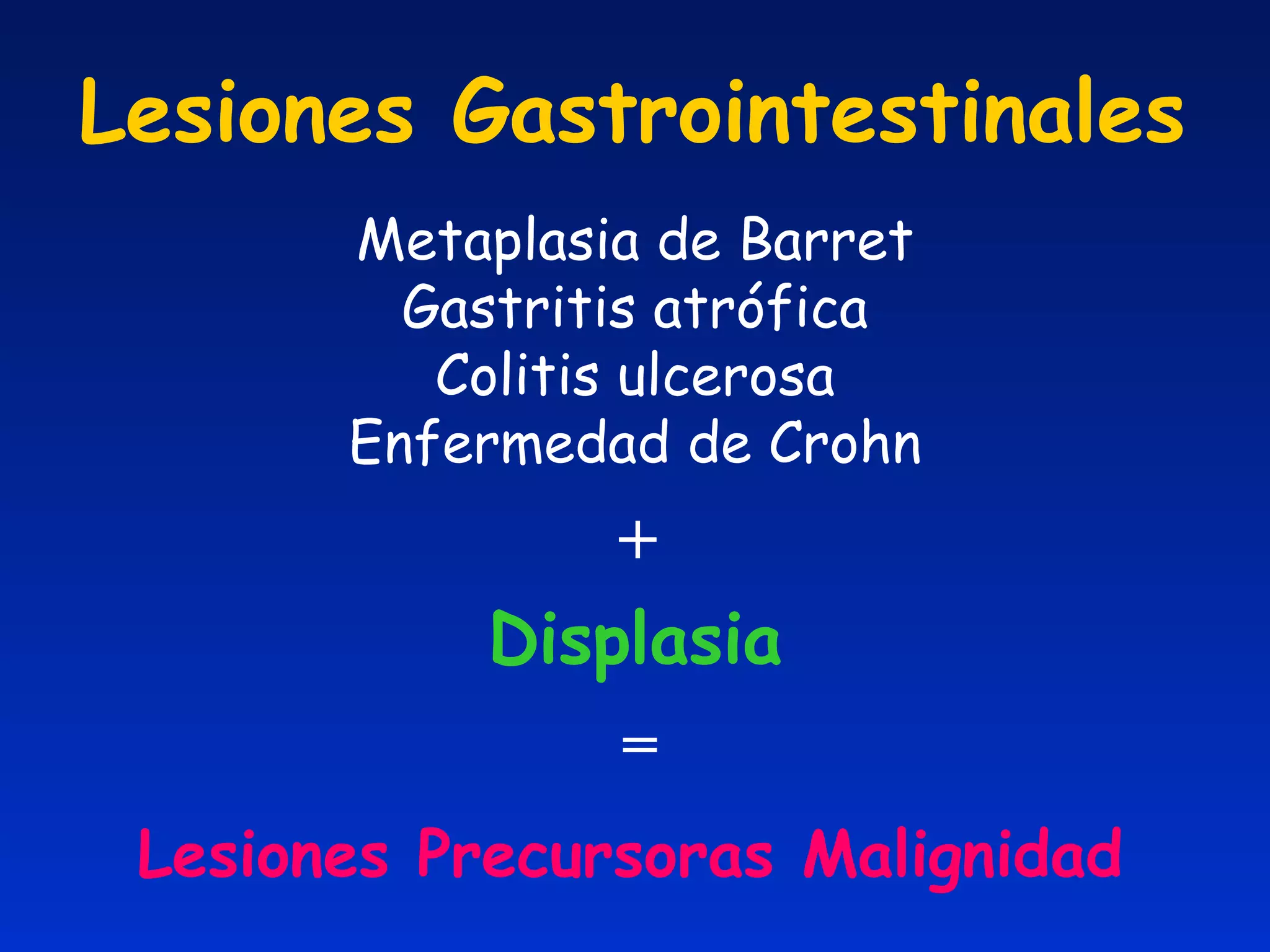 Lesiones Gastrointestinales Metaplasia de Barret Gastritis atrófica Colitis ulcerosa Enfermedad de Crohn Displasia Lesiones Precursoras Malignidad + = 