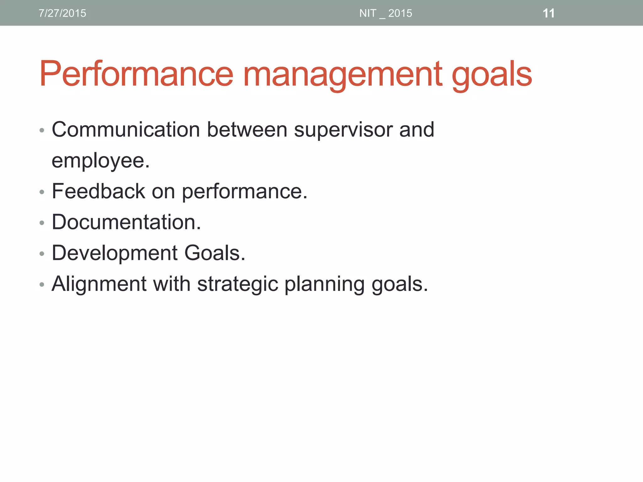Performance management goals
• Communication between supervisor and
employee.
• Feedback on performance.
• Documentation.
• Development Goals.
• Alignment with strategic planning goals.
7/27/2015 11NIT _ 2015
 