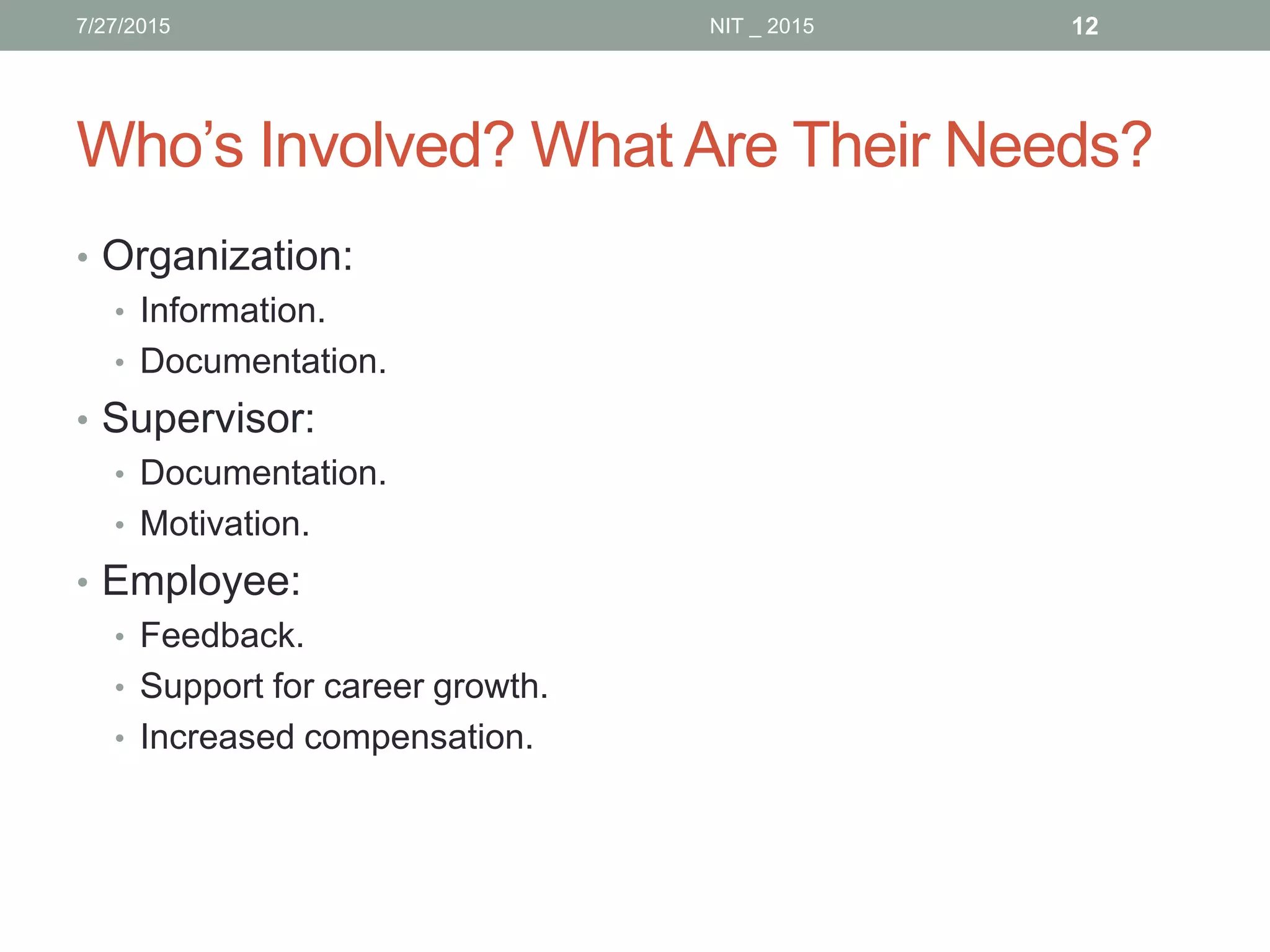 Who’s Involved? What Are Their Needs?
• Organization:
• Information.
• Documentation.
• Supervisor:
• Documentation.
• Motivation.
• Employee:
• Feedback.
• Support for career growth.
• Increased compensation.
7/27/2015 NIT _ 2015 12
 