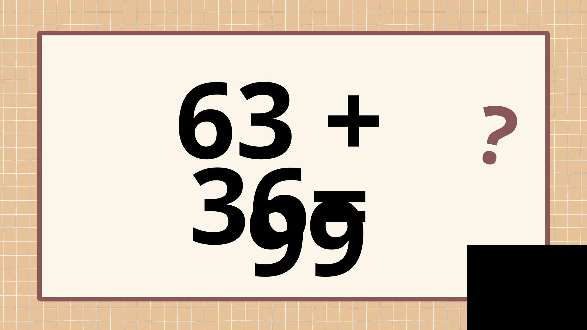 63 +
36=
?
99
 