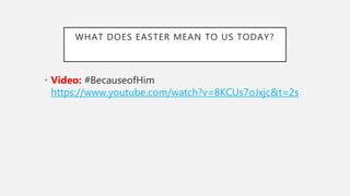 WHAT DOES EASTER MEAN TO US TODAY?
• Video: #BecauseofHim
https://www.youtube.com/watch?v=8KCUs7oJxjc&t=2s
 