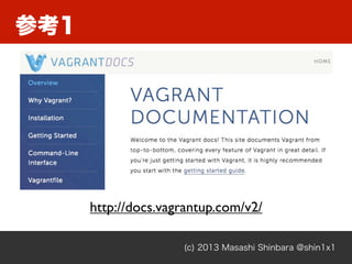参考1
(c) 2013 Masashi Shinbara @shin1x1
http://docs.vagrantup.com/v2/
 