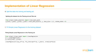 Implementation of Linear Regression
4. Split the data into training and testing set:
5. Fit Simple Linear Regression to the training dataset:
 