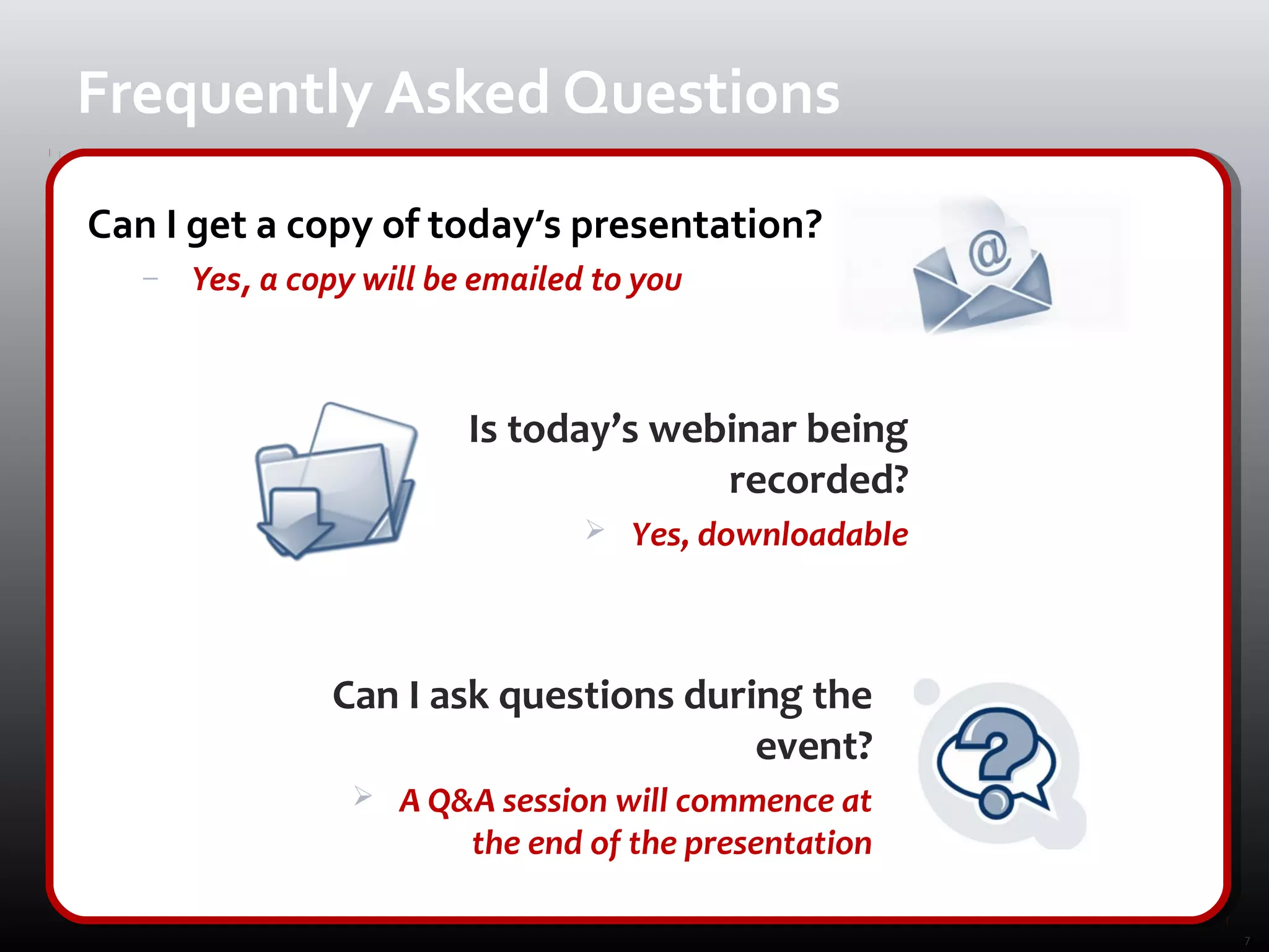 Frequently Asked Questions
Can I get a copy of today’s presentation?
   −   Yes, a copy will be emailed to you



                          Is today’s webinar being
                                        recorded?
                                     Yes, downloadable



                Can I ask questions during the
                                        event?
                     A Q&A session will commence at
                          the end of the presentation

                                                          7
 
