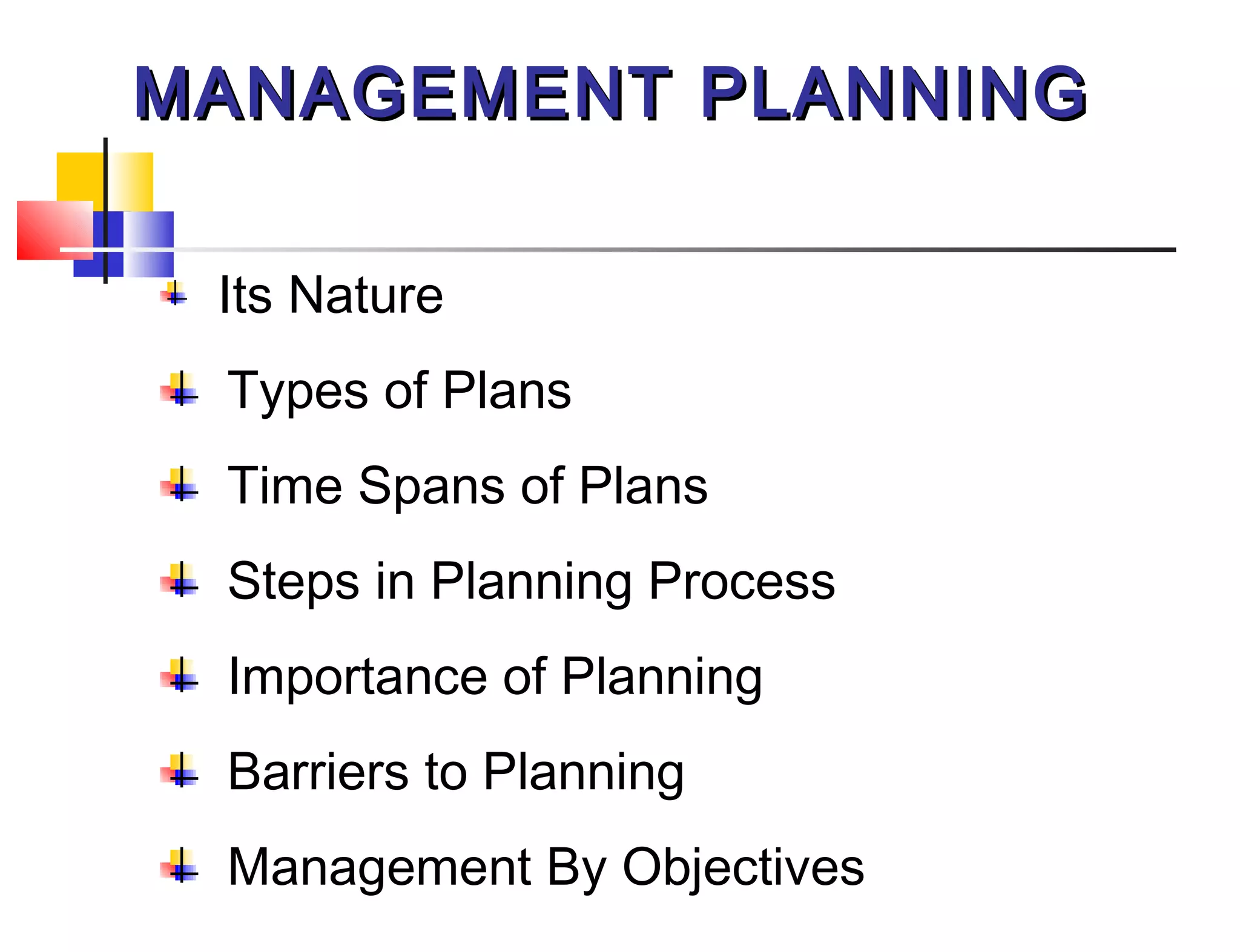 MANAGEMENT PLANNINGMANAGEMENT PLANNING
Its Nature
Types of Plans
Time Spans of Plans
Steps in Planning Process
Importance of Planning
Barriers to Planning
Management By Objectives
 