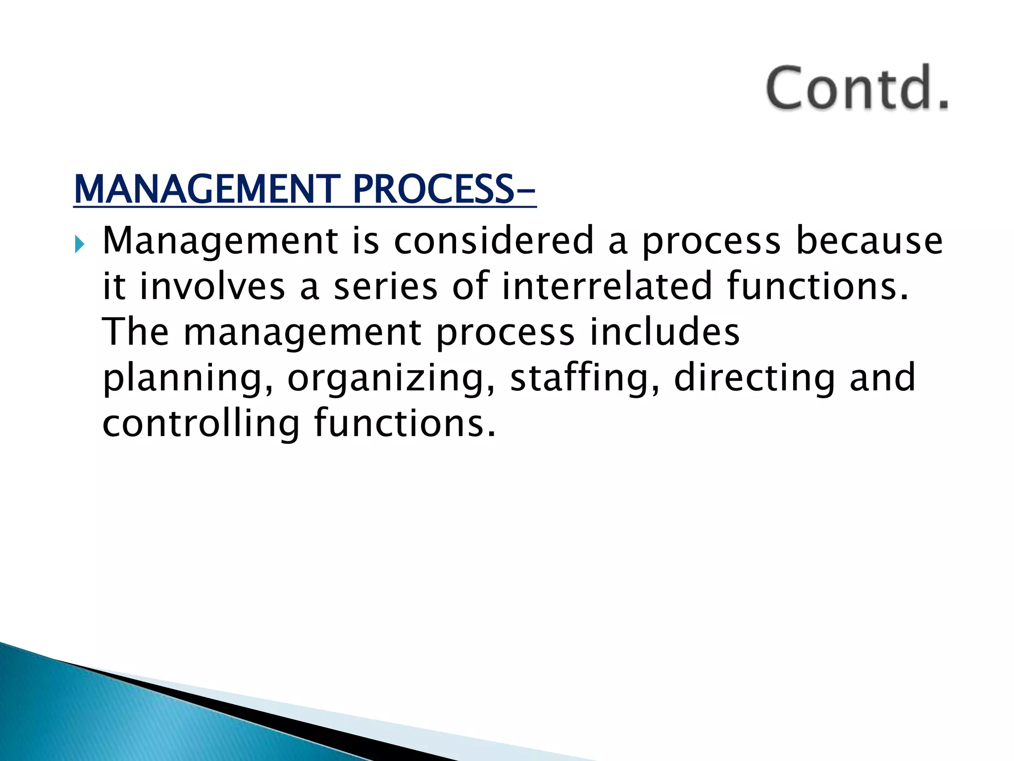 MANAGEMENT PROCESS-Management is considered a process because it involves a series of interrelated functions. The management process includes planning, organizing, staffing, directing and controlling functions.Contd.