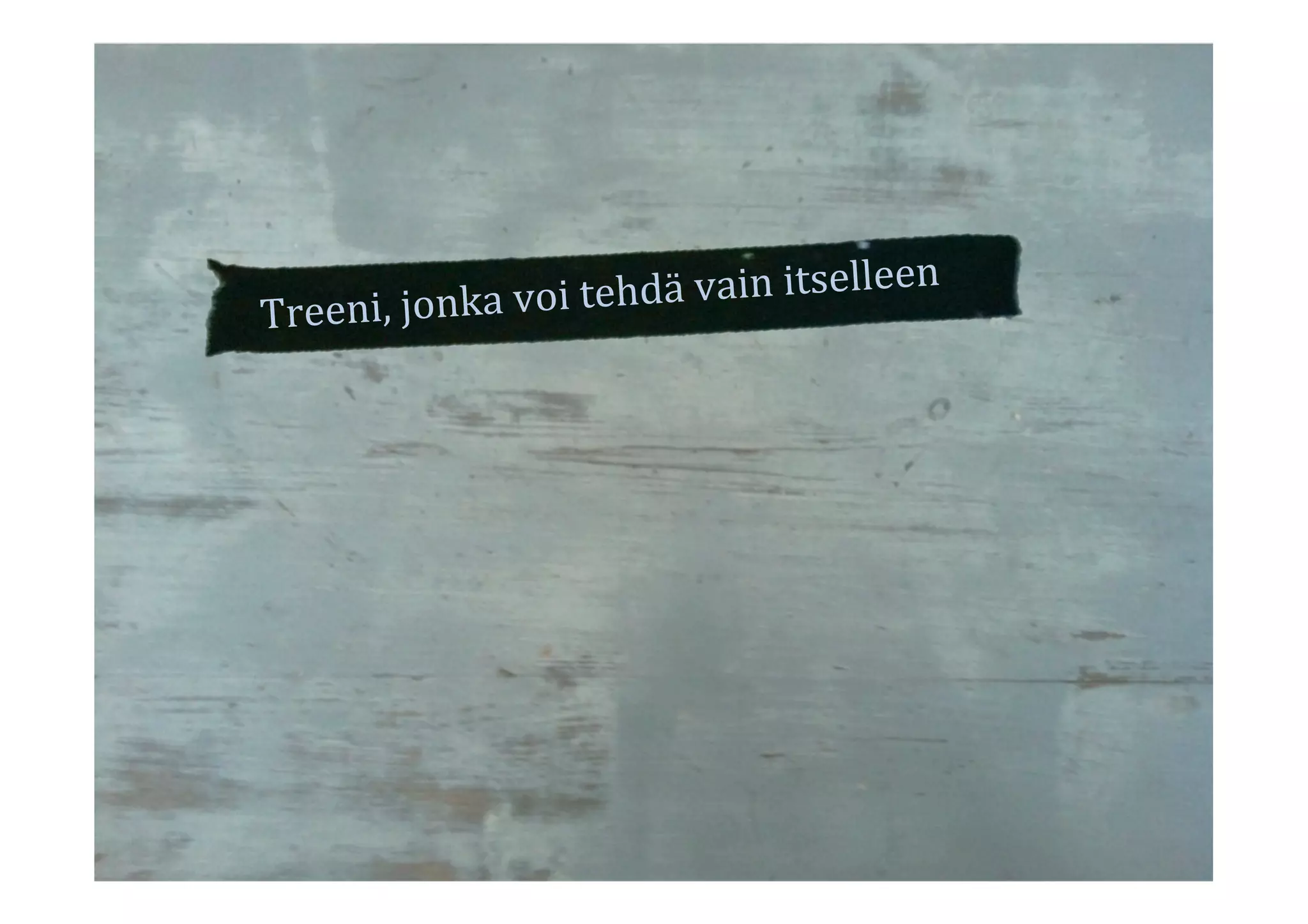 Treeni,	
  jonka	
  voi	
  tehdä	
  vain	
  itselleen	
  
 