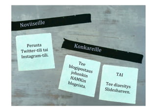 Noviiseille%
Konkareille%
Perusta%
Twitter6tili%tai%
Instagram6tili.%
Tee%blogipostaus%johonkin%HAMKin%blogeista.%
TAI%
%
Tee%diaesitys%Slideshareen.%
 