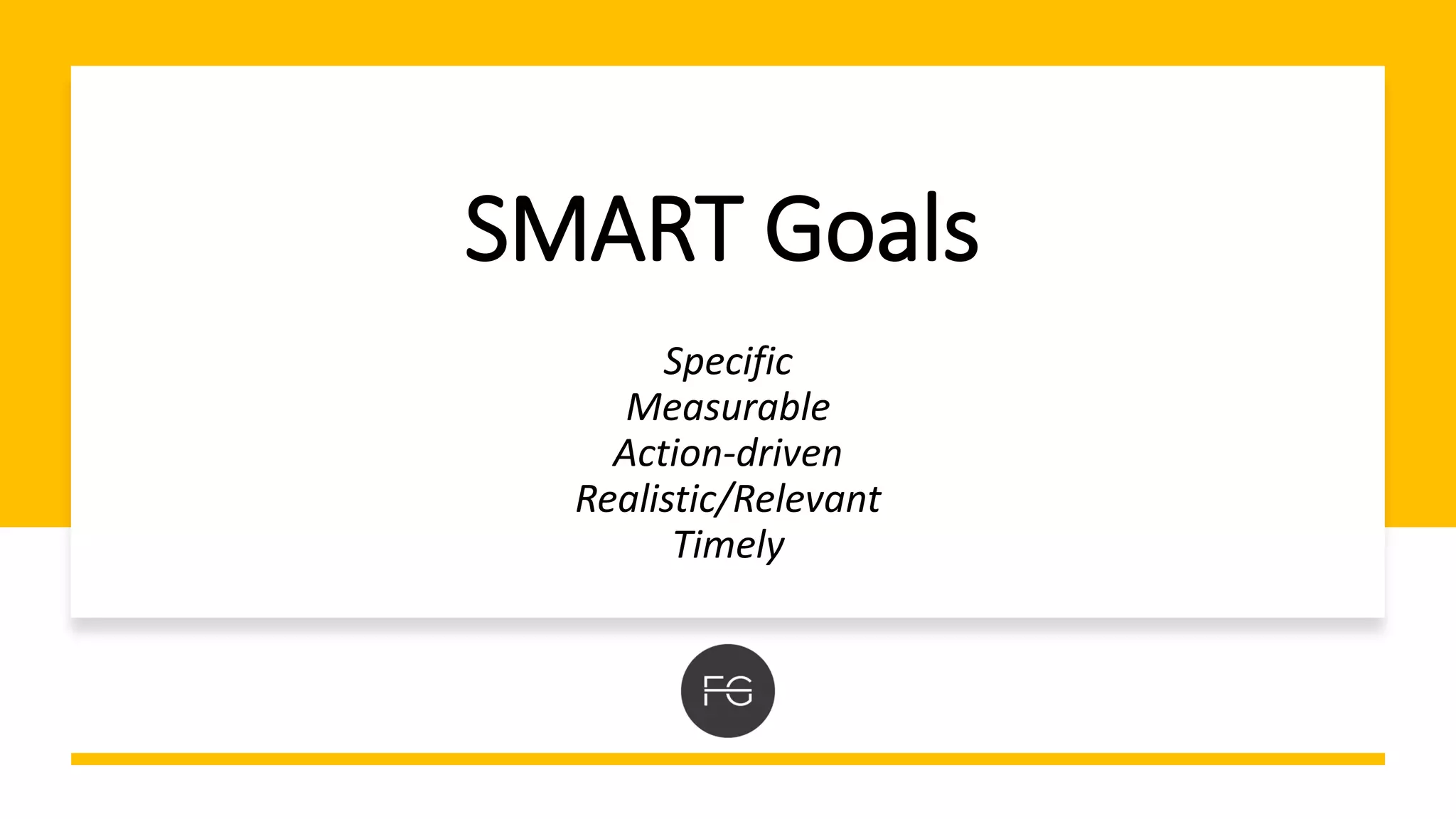 SMART Goals
Specific
Measurable
Action-driven
Realistic/Relevant
Timely
 