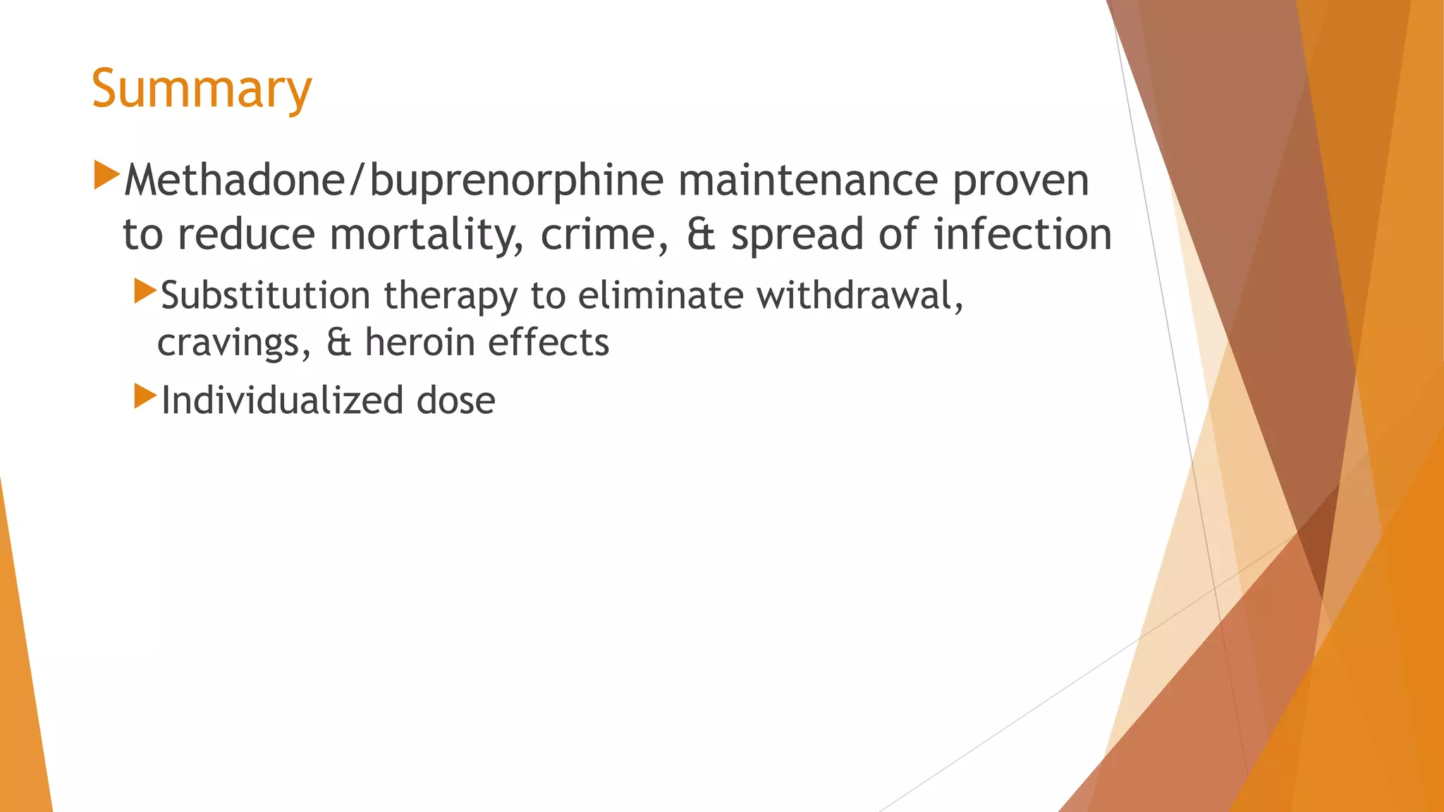 Summary
Methadone/buprenorphine maintenance proven
to reduce mortality, crime, & spread of infection
Substitution therapy to eliminate withdrawal,
cravings, & heroin effects
Individualized dose
 