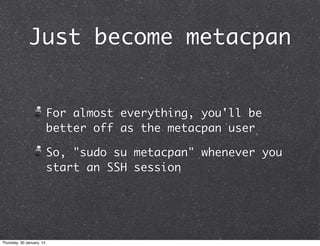 Just become metacpan

For almost everything, you'll be
better off as the metacpan user
So, "sudo su metacpan" whenever you
start an SSH session

Thursday, 30 January, 14

 